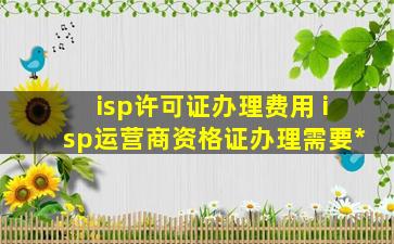 isp许可证办理费用 isp运营商资格证办理需要多少钱